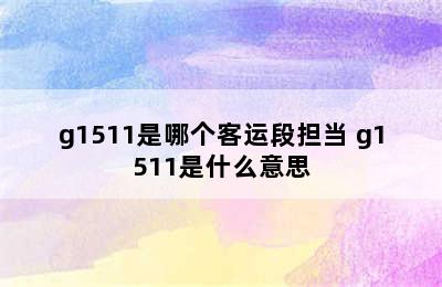 g1511是哪个客运段担当 g1511是什么意思